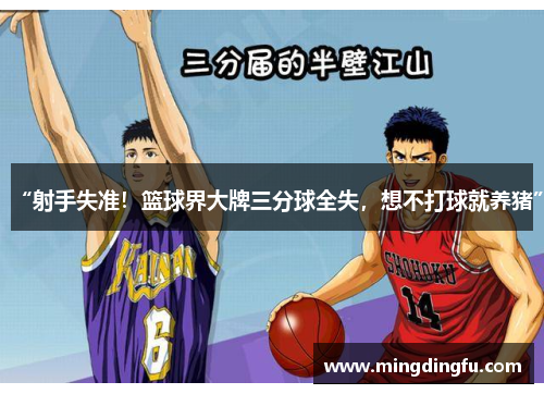 “射手失准！篮球界大牌三分球全失，想不打球就养猪”