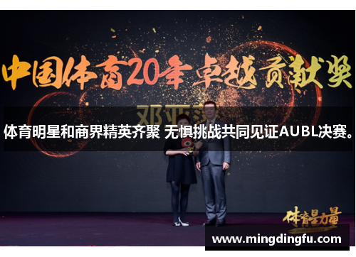 体育明星和商界精英齐聚 无惧挑战共同见证AUBL决赛。